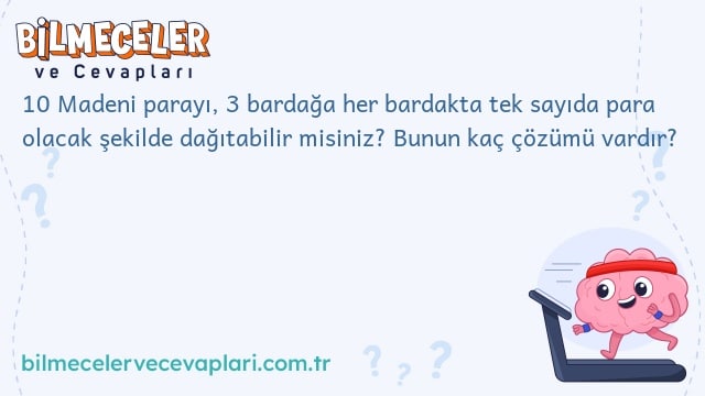 10 Madeni parayı, 3 bardağa her bardakta tek sayıda para olacak şekilde dağıtabilir misiniz? Bunun kaç çözümü vardır?