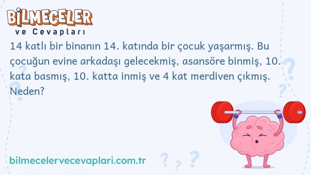 14 katlı bir binanın 14. katında bir çocuk yaşarmış. Bu çocuğun evine arkadaşı gelecekmiş, asansöre binmiş, 10. kata basmış, 10. katta inmiş ve 4 kat merdiven çıkmış. Neden?