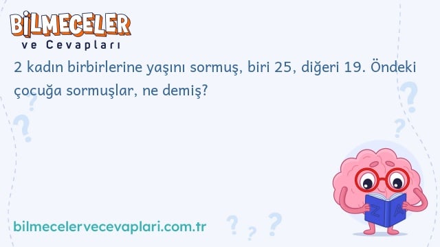 2 kadın birbirlerine yaşını sormuş, biri 25, diğeri 19. Öndeki çocuğa sormuşlar, ne demiş?