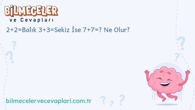 2+2=Balık 3+3=Sekiz İse 7+7=? Ne Olur?