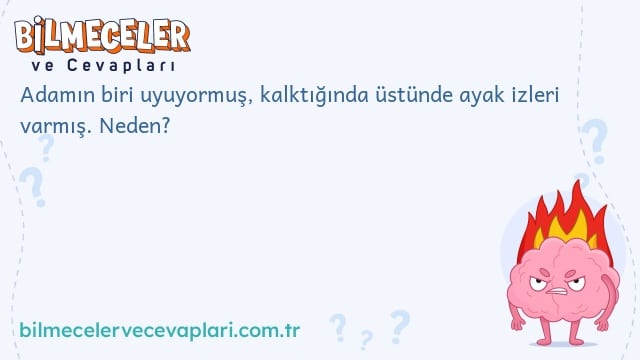 Adamın biri uyuyormuş, kalktığında üstünde ayak izleri varmış. Neden?