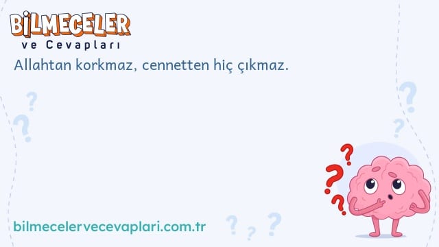 Allahtan korkmaz, cennetten hiç çıkmaz.