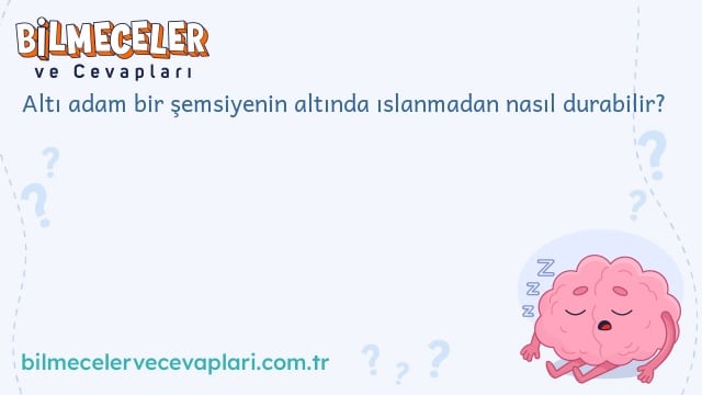 Altı adam bir şemsiyenin altında ıslanmadan nasıl durabilir?