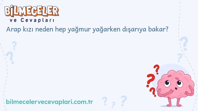 Arap kızı neden hep yağmur yağarken dışarıya bakar?