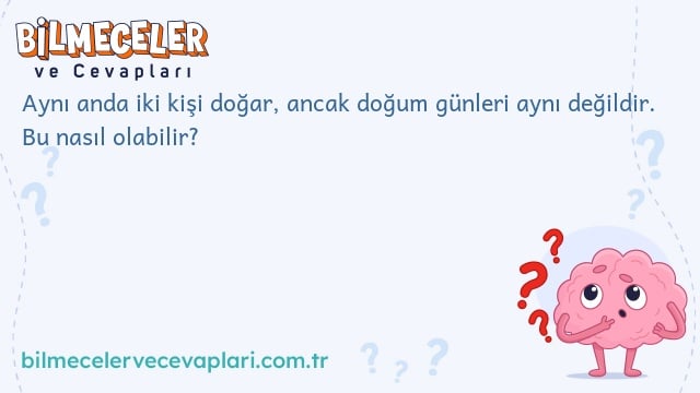 Aynı anda iki kişi doğar, ancak doğum günleri aynı değildir. Bu nasıl olabilir?