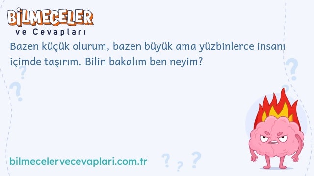 Bazen küçük olurum, bazen büyük ama yüzbinlerce insanı içimde taşırım. Bilin bakalım ben neyim?