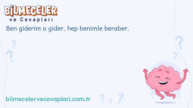 Ben giderim o gider, hep benimle beraber.