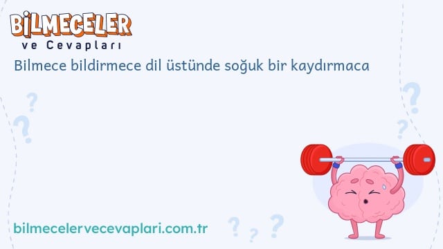 Bilmece bildirmece dil üstünde soğuk bir kaydırmaca