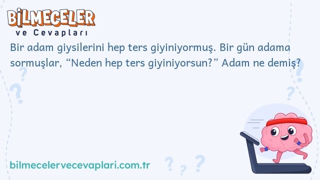 Bir adam giysilerini hep ters giyiniyormuş. Bir gün adama sormuşlar, “Neden hep ters giyiniyorsun?” Adam ne demiş?