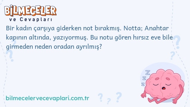 Bir kadın çarşıya giderken not bırakmış. Notta; Anahtar kapının altında, yazıyormuş. Bu notu gören hırsız eve bile girmeden neden oradan ayrılmış?