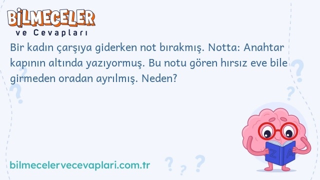 Bir kadın çarşıya giderken not bırakmış. Notta: Anahtar kapının altında yazıyormuş. Bu notu gören hırsız eve bile girmeden oradan ayrılmış. Neden?