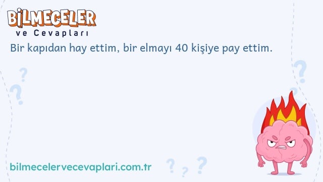 Bir kapıdan hay ettim, bir elmayı 40 kişiye pay ettim.