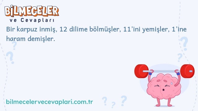 Bir karpuz inmiş, 12 dilime bölmüşler, 11’ini yemişler, 1’ine haram demişler.