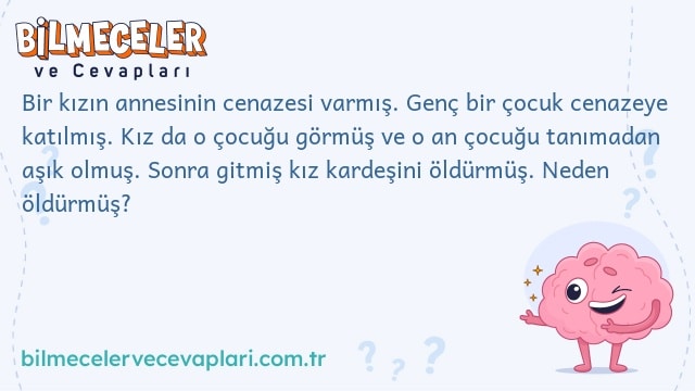 Bir kızın annesinin cenazesi varmış. Genç bir çocuk cenazeye katılmış. Kız da o çocuğu görmüş ve o an çocuğu tanımadan aşık olmuş. Sonra gitmiş kız kardeşini öldürmüş. Neden öldürmüş?