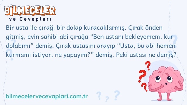 Bir usta ile çırağı bir dolap kuracaklarmış. Çırak önden gitmiş, evin sahibi abi çırağa “Ben ustanı bekleyemem, kur dolabımı” demiş. Çırak ustasını arayıp “Usta, bu abi hemen kurmamı istiyor, ne yapayım?” demiş. Peki ustası ne demiş?