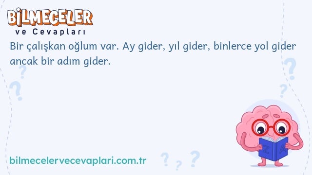 Bir çalışkan oğlum var. Ay gider, yıl gider, binlerce yol gider ancak bir adım gider.