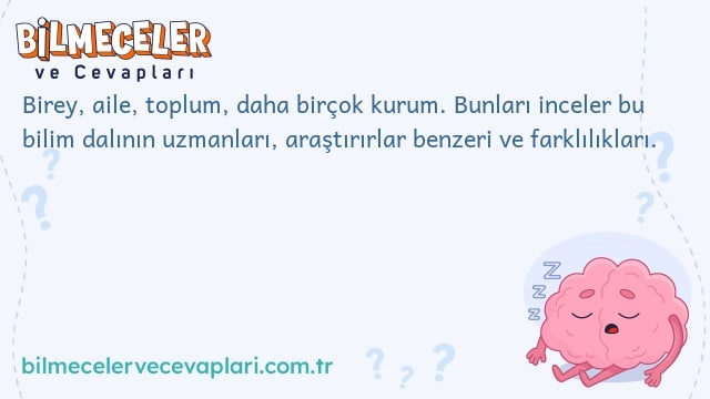 Birey, aile, toplum, daha birçok kurum. Bunları inceler bu bilim dalının uzmanları, araştırırlar benzeri ve farklılıkları.