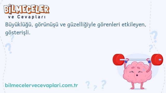 Büyüklüğü, görünüşü ve güzelliğiyle görenleri etkileyen, gösterişli.