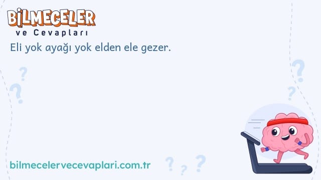 Eli yok ayağı yok elden ele gezer.