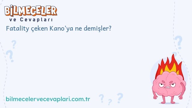 Fatality çeken Kano’ya ne demişler?