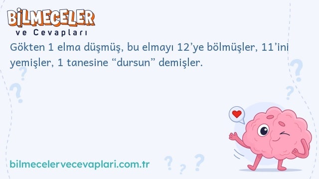 Gökten 1 elma düşmüş, bu elmayı 12’ye bölmüşler, 11’ini yemişler, 1 tanesine “dursun” demişler.