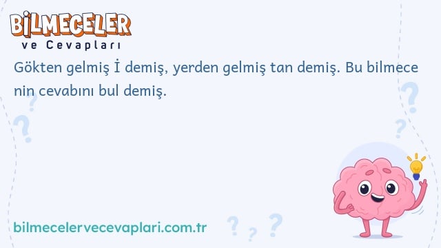 Gökten gelmiş İ demiş, yerden gelmiş tan demiş. Bu bilmece nin cevabını bul demiş.