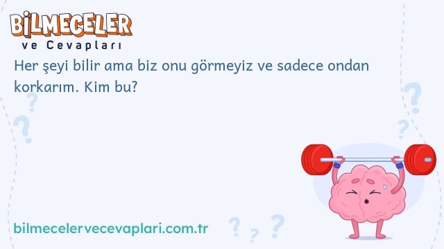 Her şeyi bilir ama biz onu görmeyiz ve sadece ondan korkarım. Kim bu?