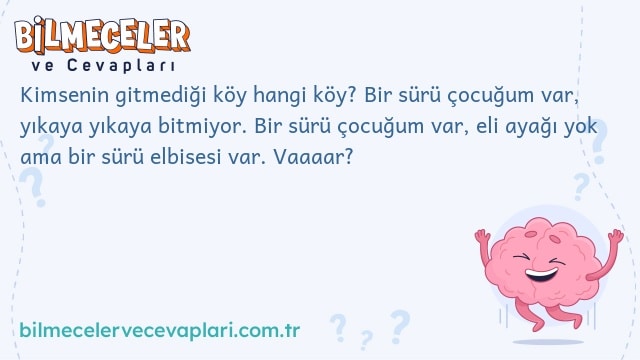 Kimsenin gitmediği köy hangi köy? Bir sürü çocuğum var, yıkaya yıkaya bitmiyor. Bir sürü çocuğum var, eli ayağı yok ama bir sürü elbisesi var. Vaaaar?