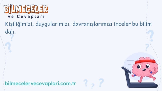 Kişiliğimizi, duygularımızı, davranışlarımızı inceler bu bilim dalı.