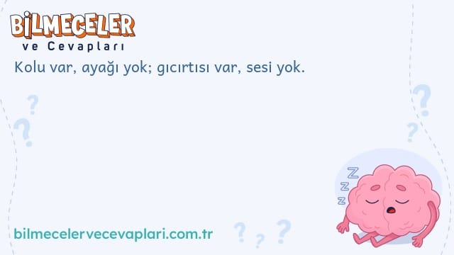 Kolu var, ayağı yok; gıcırtısı var, sesi yok.