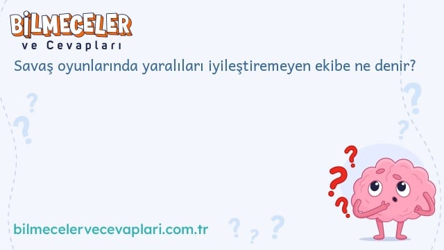 Savaş oyunlarında yaralıları iyileştiremeyen ekibe ne denir?