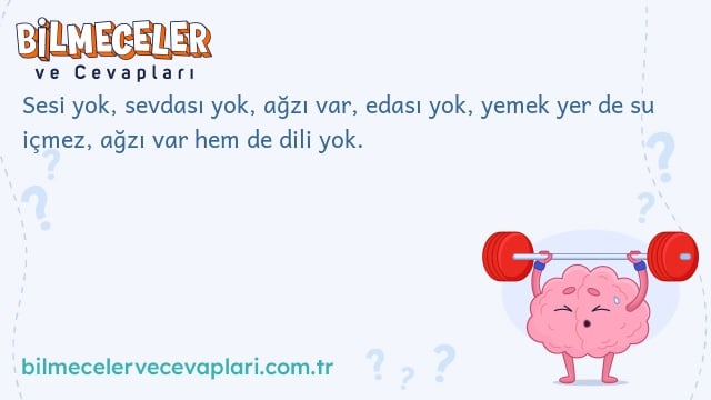 Sesi yok, sevdası yok, ağzı var, edası yok, yemek yer de su içmez, ağzı var hem de dili yok.