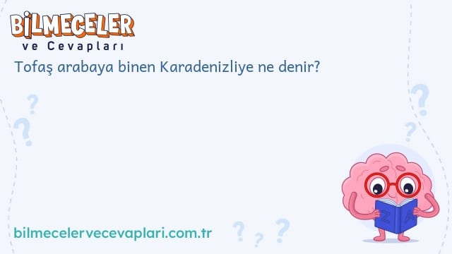 Tofaş arabaya binen Karadenizliye ne denir?