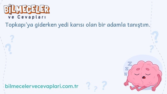 Topkapı’ya giderken yedi karısı olan bir adamla tanıştım.