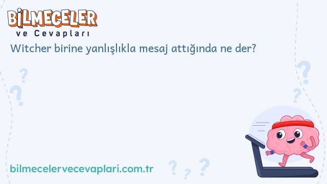 Witcher birine yanlışlıkla mesaj attığında ne der?