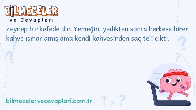 Zeynep bir kafede dir. Yemeğini yedikten sonra herkese birer kahve ısmarlamış ama kendi kahvesinden saç teli çıktı.