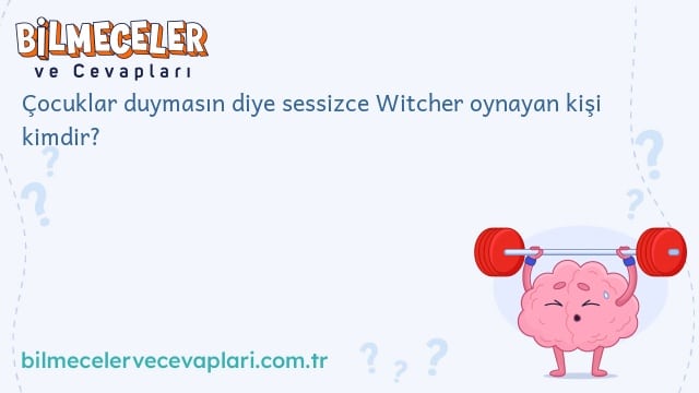 Çocuklar duymasın diye sessizce Witcher oynayan kişi kimdir?