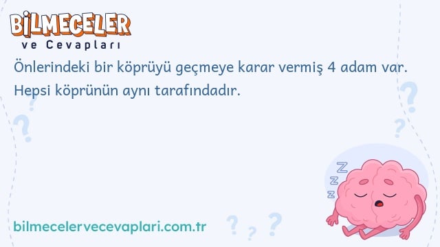 Önlerindeki bir köprüyü geçmeye karar vermiş 4 adam var. Hepsi köprünün aynı tarafındadır.