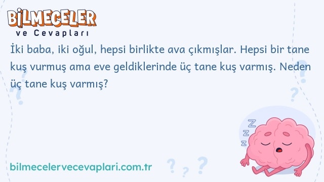 İki baba, iki oğul, hepsi birlikte ava çıkmışlar. Hepsi bir tane kuş vurmuş ama eve geldiklerinde üç tane kuş varmış. Neden üç tane kuş varmış?