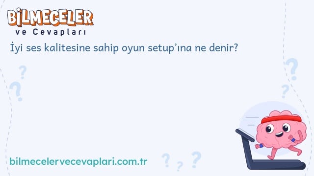 İyi ses kalitesine sahip oyun setup’ına ne denir?