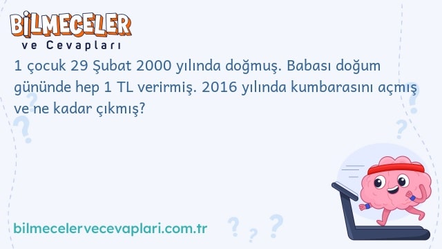 1 çocuk 29 Şubat 2000 yılında doğmuş. Babası doğum gününde hep 1 TL verirmiş. 2016 yılında kumbarasını açmış ve ne kadar çıkmış?