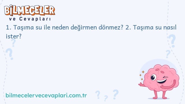 1. Taşıma su ile neden değirmen dönmez?
2. Taşıma su nasıl ister?