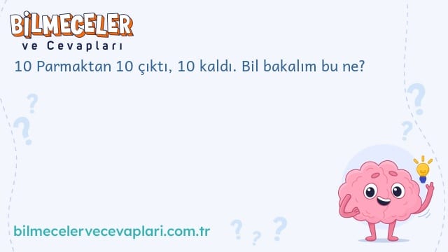 10 Parmaktan 10 çıktı, 10 kaldı. Bil bakalım bu ne?