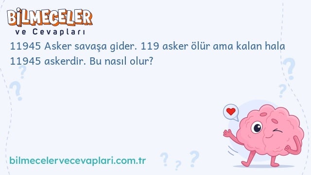 11945 Asker savaşa gider. 119 asker ölür ama kalan hala 11945 askerdir. Bu nasıl olur?