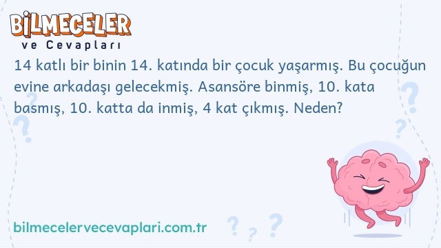 14 katlı bir binin 14. katında bir çocuk yaşarmış. Bu çocuğun evine arkadaşı gelecekmiş. Asansöre binmiş, 10. kata basmış, 10. katta da inmiş, 4 kat çıkmış. Neden?