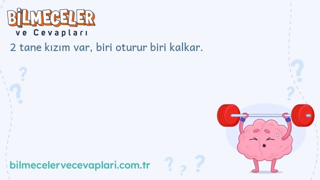 2 tane kızım var, biri oturur biri kalkar.