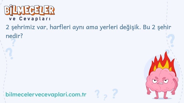 2 şehrimiz var, harfleri aynı ama yerleri değişik. Bu 2 şehir nedir?