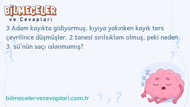 3 Adam kayıkta gidiyormuş, kıyıya yakınken kayık ters çevrilince düşmüşler. 2 tanesi sırılsıklam olmuş, peki neden 3. sü’nün saçı ıslanmamış?