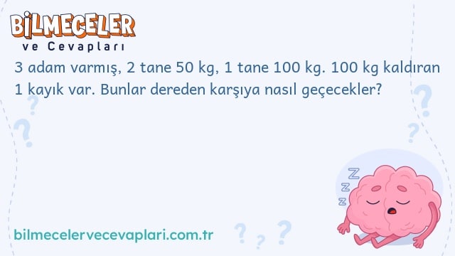 3 adam varmış, 2 tane 50 kg, 1 tane 100 kg. 100 kg kaldıran 1 kayık var. Bunlar dereden karşıya nasıl geçecekler?