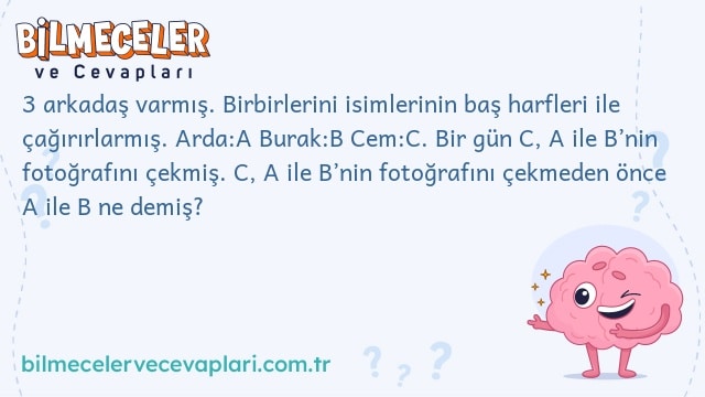 3 arkadaş varmış. Birbirlerini isimlerinin baş harfleri ile çağırırlarmış. Arda:A Burak:B Cem:C. Bir gün C, A ile B’nin fotoğrafını çekmiş. C, A ile B’nin fotoğrafını çekmeden önce A ile B ne demiş?